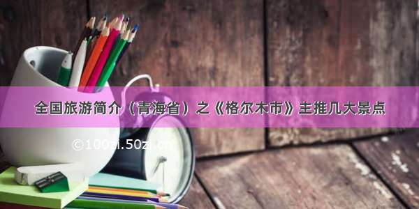 全国旅游简介（青海省）之《格尔木市》主推几大景点