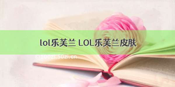 lol乐芙兰 LOL乐芙兰皮肤