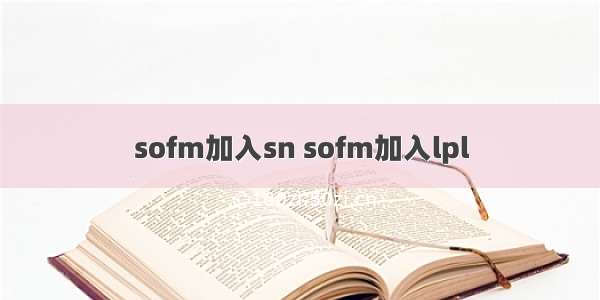 sofm加入sn sofm加入lpl