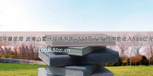 国庆黄金周 武夷山累计接待游客42.53万人次 旅游总收入5.66亿元！