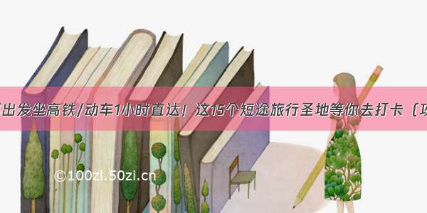 成都出发坐高铁/动车1小时直达！这15个短途旅行圣地等你去打卡（攻略）