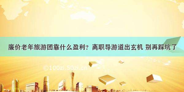 廉价老年旅游团靠什么盈利？离职导游道出玄机 别再踩坑了