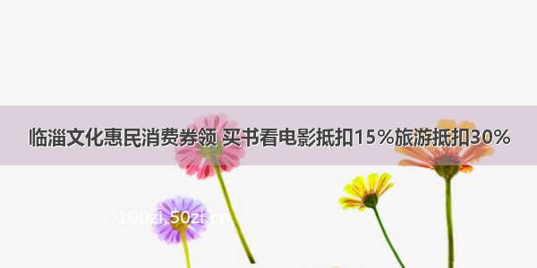 临淄文化惠民消费券领 买书看电影抵扣15%旅游抵扣30%