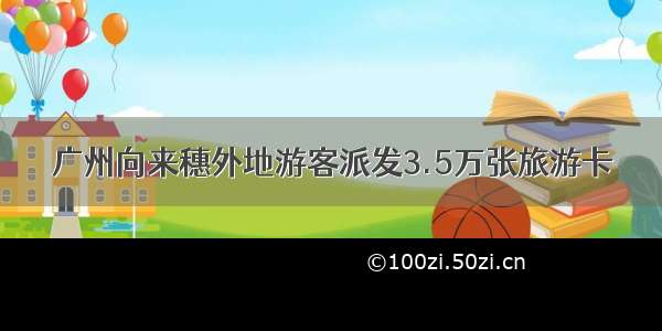 广州向来穗外地游客派发3.5万张旅游卡