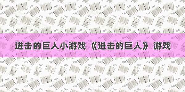 进击的巨人小游戏 《进击的巨人》 游戏