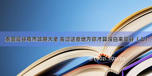 泰国曼谷夜市攻略大全 去过这些地方你才算没白来曼谷（上）