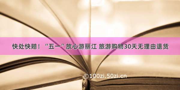 快处快赔！“五一”放心游丽江 旅游购物30天无理由退货