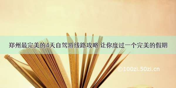 郑州最完美的4天自驾游线路攻略 让你度过一个完美的假期