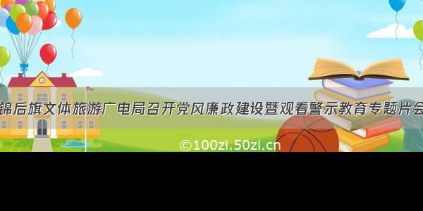 杭锦后旗文体旅游广电局召开党风廉政建设暨观看警示教育专题片会议