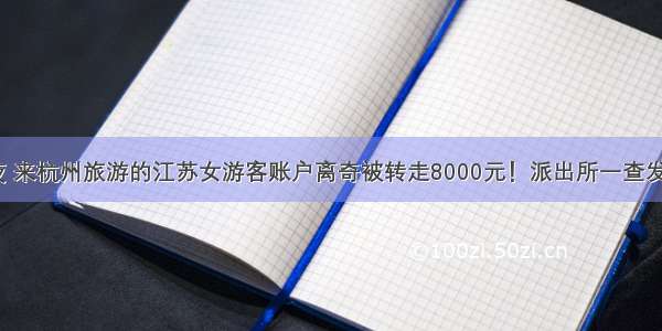 大半夜 来杭州旅游的江苏女游客账户离奇被转走8000元！派出所一查发现……