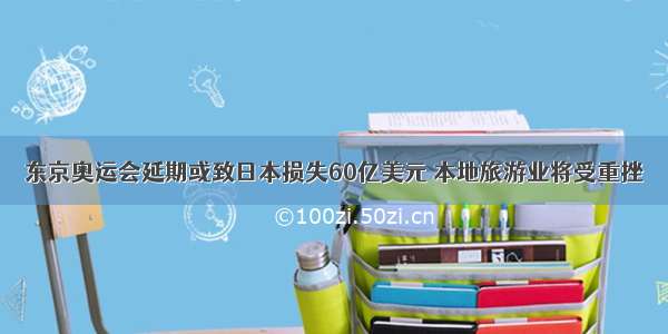 东京奥运会延期或致日本损失60亿美元 本地旅游业将受重挫