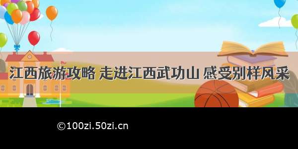 江西旅游攻略 走进江西武功山 感受别样风采