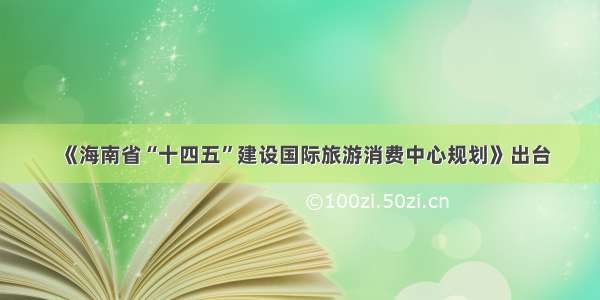 《海南省“十四五”建设国际旅游消费中心规划》出台