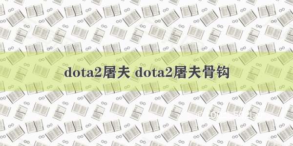 dota2屠夫 dota2屠夫骨钩