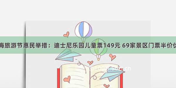 上海旅游节惠民举措：迪士尼乐园儿童票149元 69家景区门票半价优惠