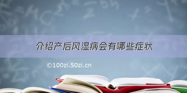 介绍产后风湿病会有哪些症状