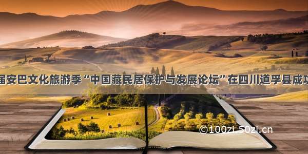 第六届安巴文化旅游季“中国藏民居保护与发展论坛”在四川道孚县成功举办