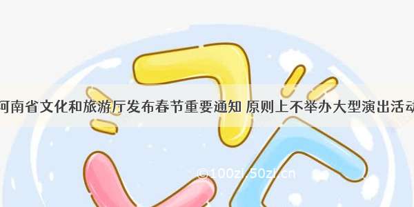 河南省文化和旅游厅发布春节重要通知 原则上不举办大型演出活动