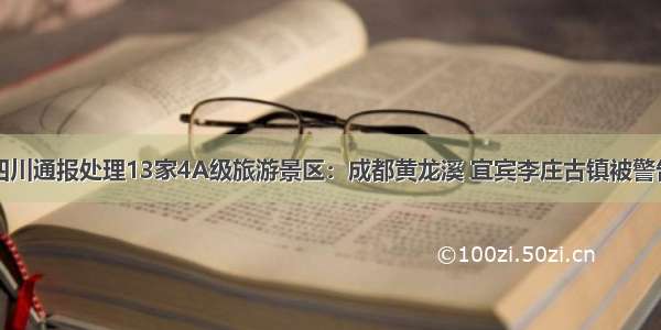 四川通报处理13家4A级旅游景区：成都黄龙溪 宜宾李庄古镇被警告