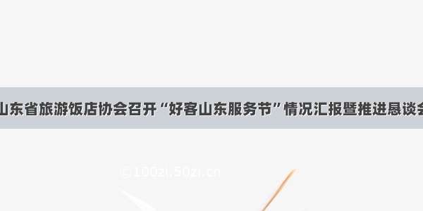 山东省旅游饭店协会召开“好客山东服务节”情况汇报暨推进恳谈会