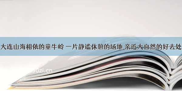 大连山海相依的童牛岭 一片静谧休憩的场地 亲近大自然的好去处