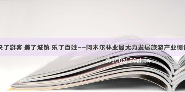 来了游客 美了城镇 乐了百姓——阿木尔林业局大力发展旅游产业侧记