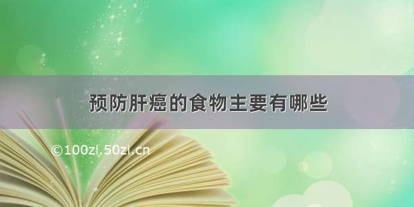 预防肝癌的食物主要有哪些