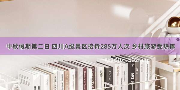 中秋假期第二日 四川A级景区接待285万人次 乡村旅游受热捧