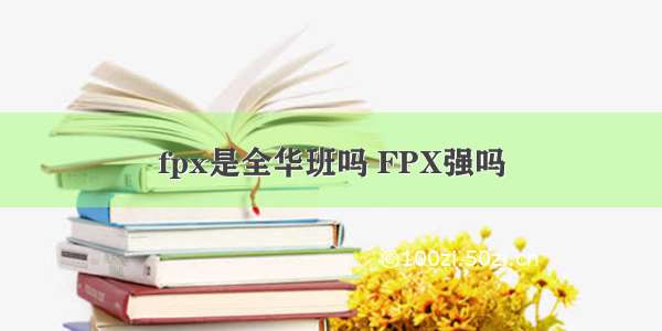 fpx是全华班吗 FPX强吗