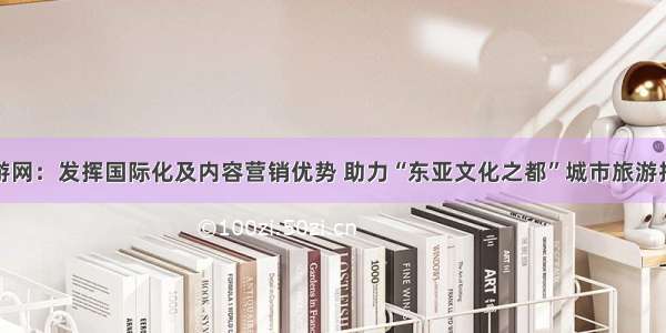 穷游网：发挥国际化及内容营销优势 助力“东亚文化之都”城市旅游推广