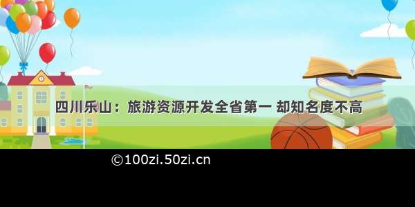 四川乐山：旅游资源开发全省第一 却知名度不高