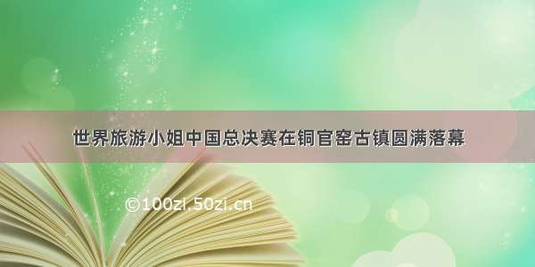 世界旅游小姐中国总决赛在铜官窑古镇圆满落幕