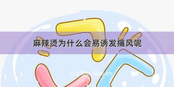 麻辣烫为什么会易诱发痛风呢