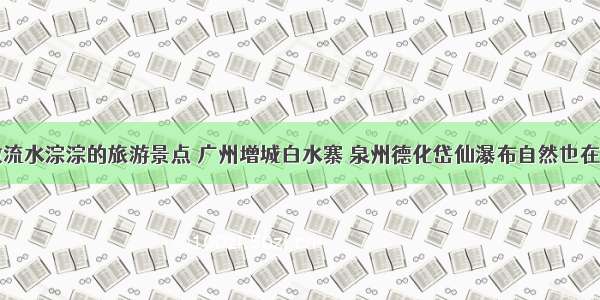 细数流水淙淙的旅游景点 广州增城白水寨 泉州德化岱仙瀑布自然也在其中