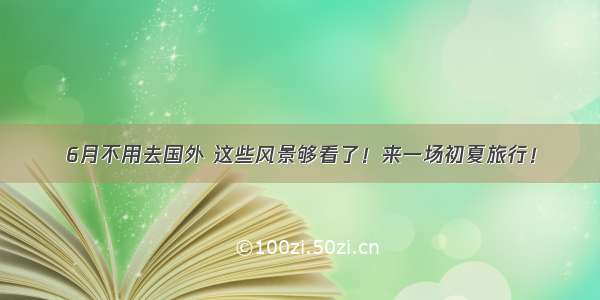 6月不用去国外 这些风景够看了！来一场初夏旅行！