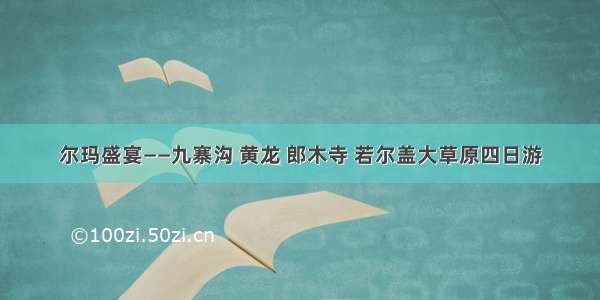 尔玛盛宴——九寨沟 黄龙 郎木寺 若尔盖大草原四日游