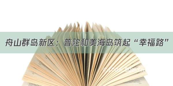 舟山群岛新区：普陀和美海岛筑起“幸福路”