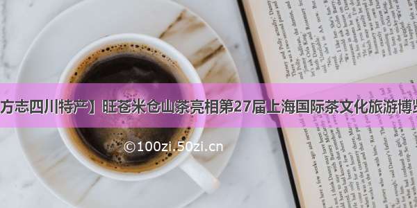 【方志四川特产】旺苍米仓山茶亮相第27届上海国际茶文化旅游博览会