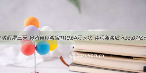 中秋假期三天 贵州接待游客1110.64万人次 实现旅游收入55.07亿元