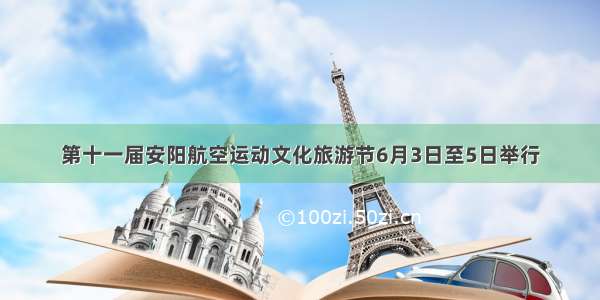 第十一届安阳航空运动文化旅游节6月3日至5日举行
