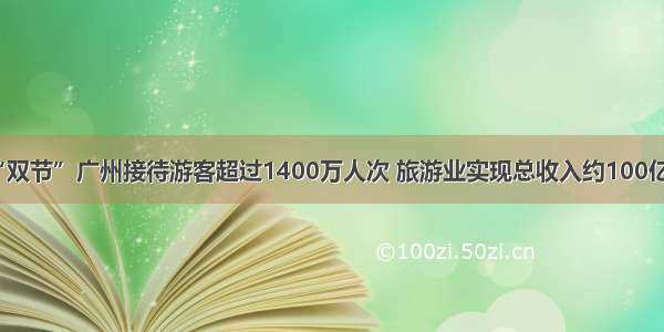 “双节”广州接待游客超过1400万人次 旅游业实现总收入约100亿元