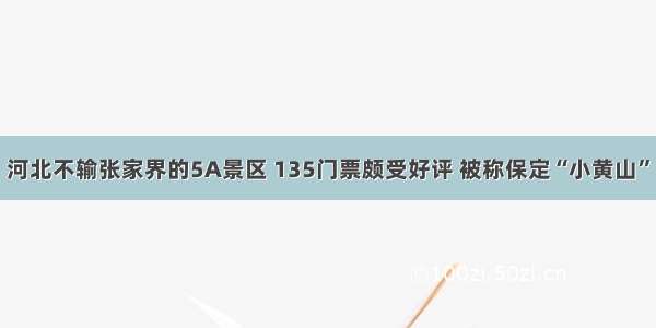 河北不输张家界的5A景区 135门票颇受好评 被称保定“小黄山”