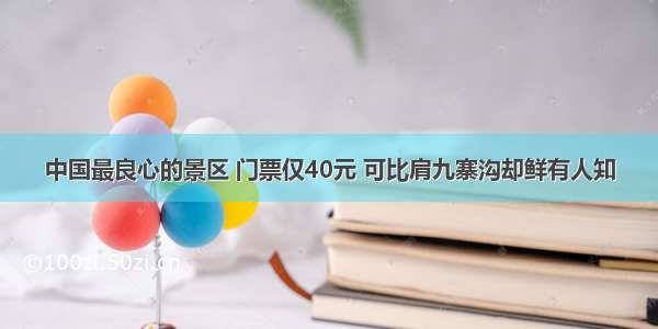 中国最良心的景区 门票仅40元 可比肩九寨沟却鲜有人知