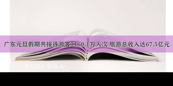 广东元旦假期共接待游客1169.1万人次 旅游总收入达67.5亿元