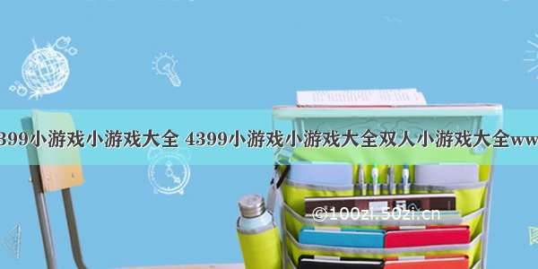 4399小游戏小游戏大全 4399小游戏小游戏大全双人小游戏大全www