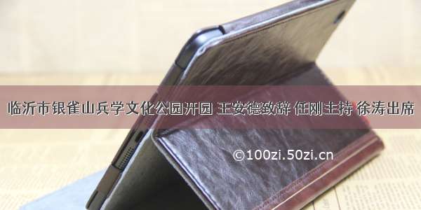 临沂市银雀山兵学文化公园开园 王安德致辞 任刚主持 徐涛出席