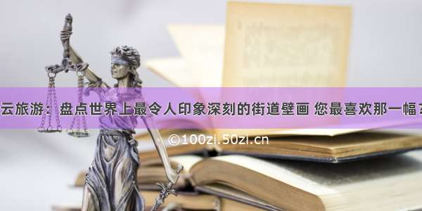 云旅游：盘点世界上最令人印象深刻的街道壁画 您最喜欢那一幅？