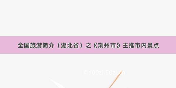 全国旅游简介（湖北省）之《荆州市》主推市内景点