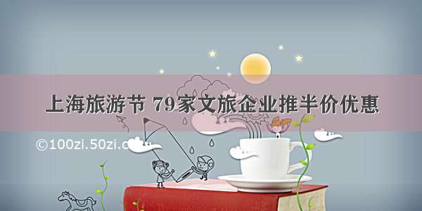 上海旅游节 79家文旅企业推半价优惠