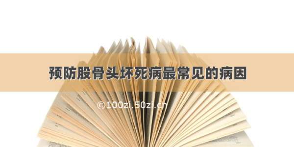 预防股骨头坏死病最常见的病因